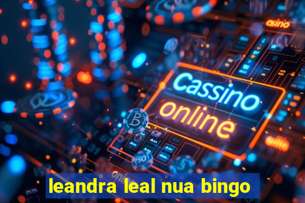 leandra leal nua bingo